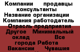 Компании DNS продавцы-консультанты › Название организации ­ Компания-работодатель › Отрасль предприятия ­ Другое › Минимальный оклад ­ 20 000 - Все города Работа » Вакансии   . Чувашия респ.,Канаш г.